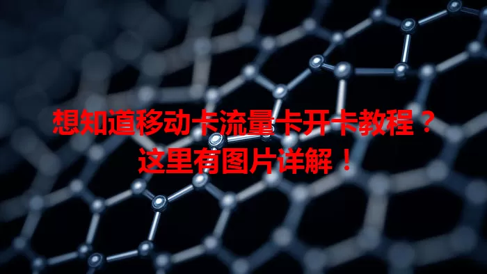 想知道移动卡流量卡开卡教程？这里有图片详解！