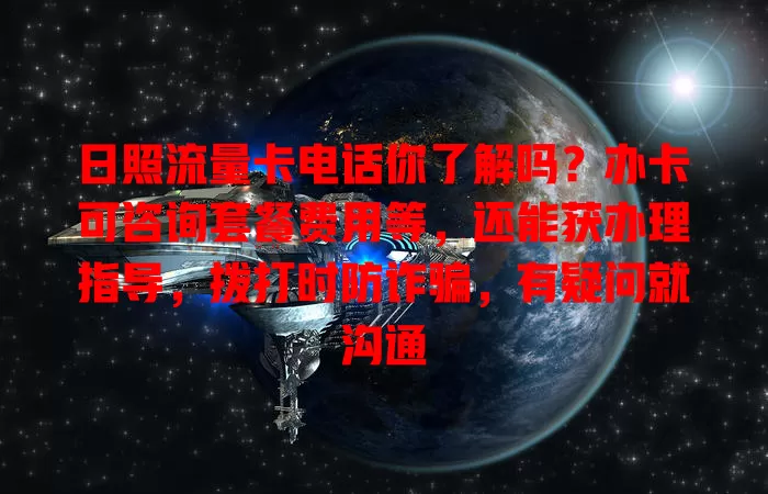 日照流量卡电话你了解吗？办卡可咨询套餐费用等，还能获办理指导，拨打时防诈骗，有疑问就沟通