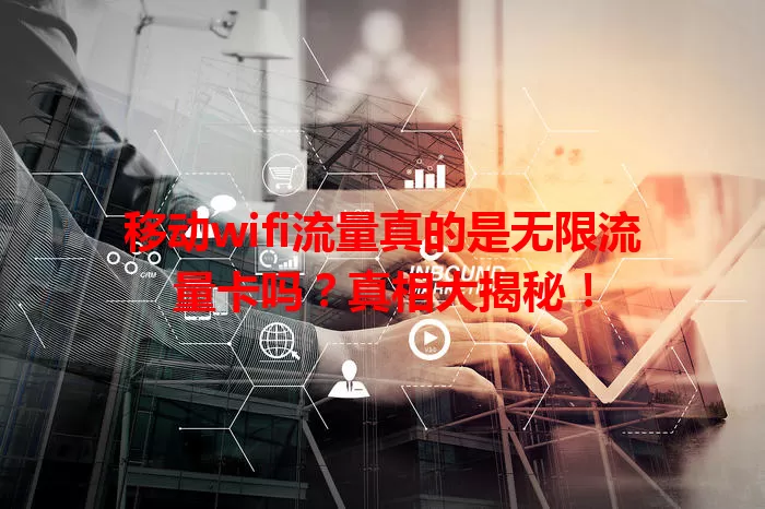 移动wifi流量真的是无限流量卡吗？真相大揭秘！