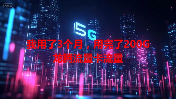 我用了3个月，用完了200G龙腾流量卡流量