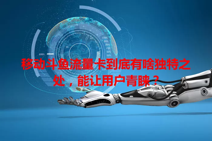 移动斗鱼流量卡到底有啥独特之处，能让用户青睐？