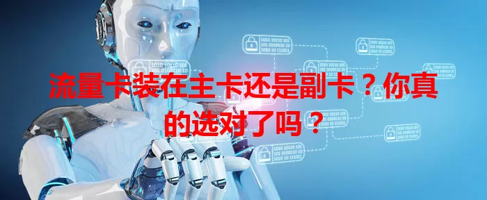 流量卡装在主卡还是副卡？你真的选对了吗？