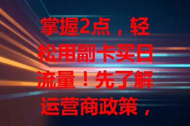 掌握2点，轻松用副卡买日流量！先了解运营商政策，通过官方APP选套餐，留意购买细节，满足特定日子流量需求，让手机使用更便捷高效