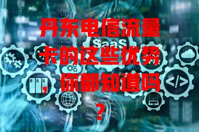 丹东电信流量卡的这些优势，你都知道吗？