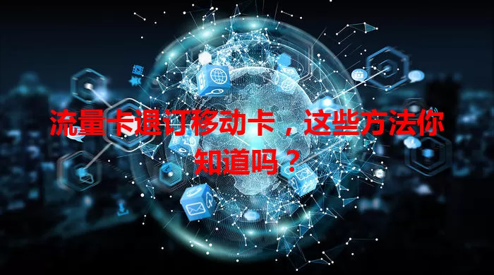 流量卡退订移动卡，这些方法你知道吗？