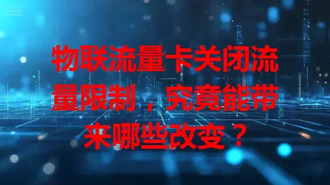 物联流量卡关闭流量限制，究竟能带来哪些改变？