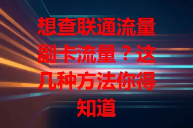 想查联通流量副卡流量？这几种方法你得知道