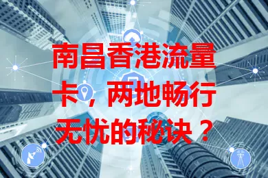 南昌香港流量卡，两地畅行无忧的秘诀？