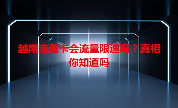 越南流量卡会流量限速吗？真相你知道吗