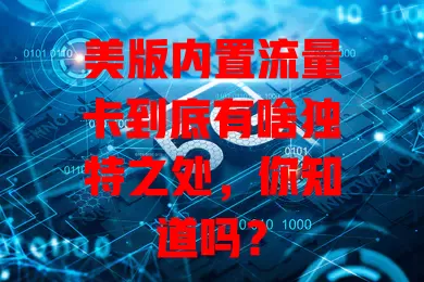 美版内置流量卡到底有啥独特之处，你知道吗？