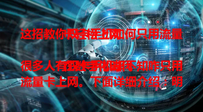 这招教你双卡手机如何只用流量卡轻松上网

在数字化时代，很多人有双卡手机却不知咋只用流量卡上网。下面详细介绍：明确双卡设置，找到“双卡与移动网络”；设流量卡为上网卡；调整另一卡功能；选合适流量套餐，就能畅享便捷上网。