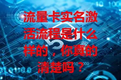 流量卡实名激活流程是什么样的，你真的清楚吗？