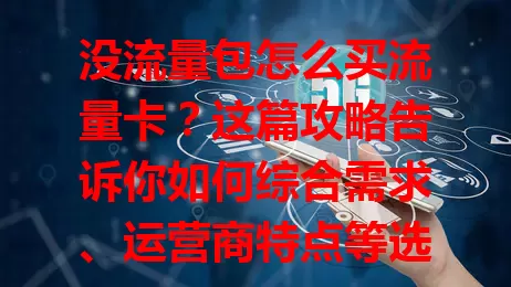 没流量包怎么买流量卡？这篇攻略告诉你如何综合需求、运营商特点等选适合的卡