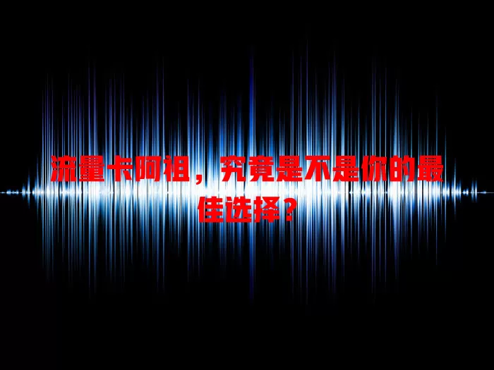 流量卡阿祖，究竟是不是你的最佳选择？
