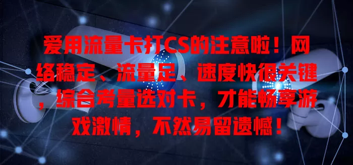 爱用流量卡打CS的注意啦！网络稳定、流量足、速度快很关键，综合考量选对卡，才能畅享游戏激情，不然易留遗憾！