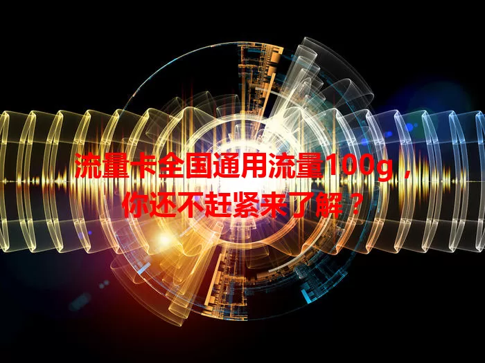 流量卡全国通用流量100g，你还不赶紧来了解？