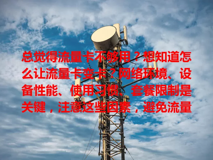 总觉得流量卡不够用？想知道怎么让流量卡变卡？网络环境、设备性能、使用习惯、套餐限制是关键，注意这些因素，避免流量卡变卡，畅享稳定网络