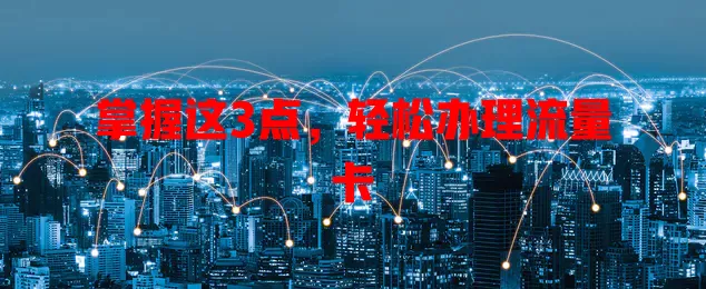 掌握这3点，轻松办理流量卡