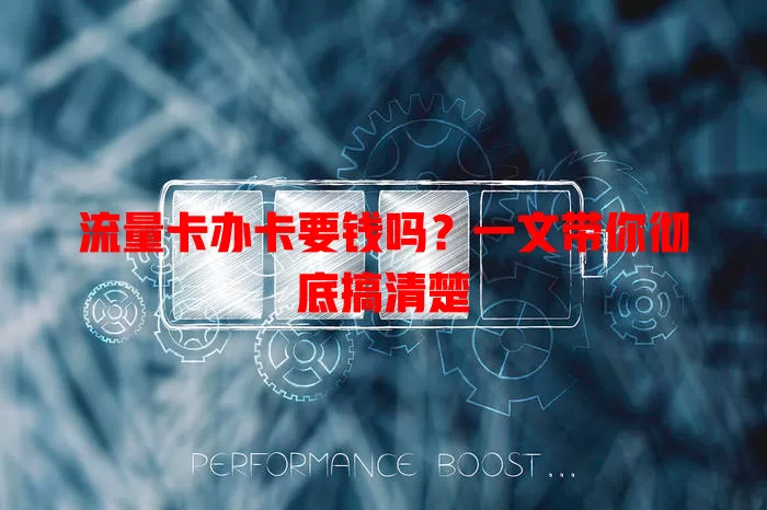 流量卡办卡要钱吗？一文带你彻底搞清楚