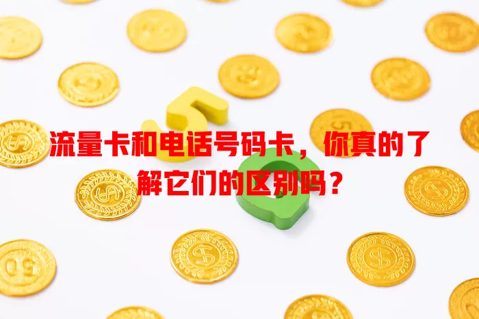 流量卡和电话号码卡，你真的了解它们的区别吗？