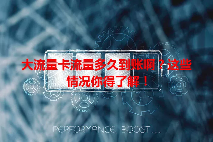 大流量卡流量多久到账啊？这些情况你得了解！