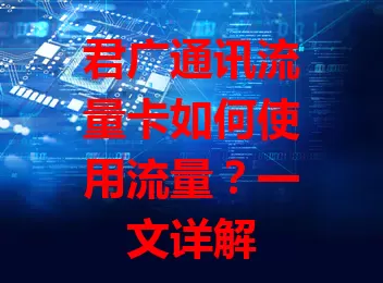君广通讯流量卡如何使用流量？一文详解