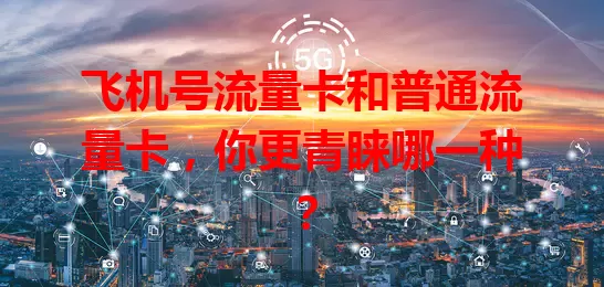 飞机号流量卡和普通流量卡，你更青睐哪一种？