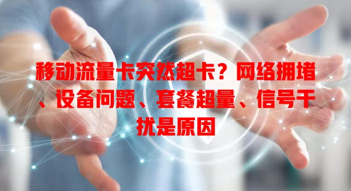 移动流量卡突然超卡？网络拥堵、设备问题、套餐超量、信号干扰是原因