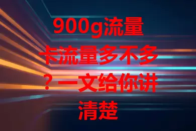 900g流量卡流量多不多？一文给你讲清楚