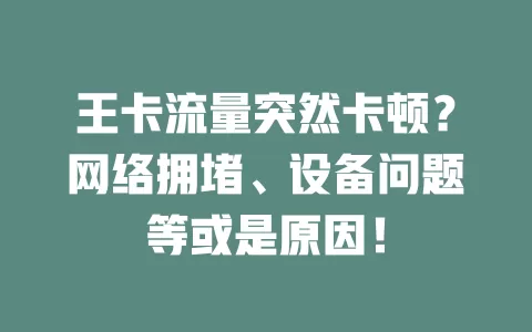 王卡流量突然卡顿？网络拥堵、设备问题等或是原因！