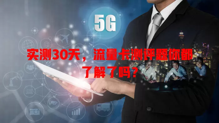 实测30天，流量卡测评题你都了解了吗？