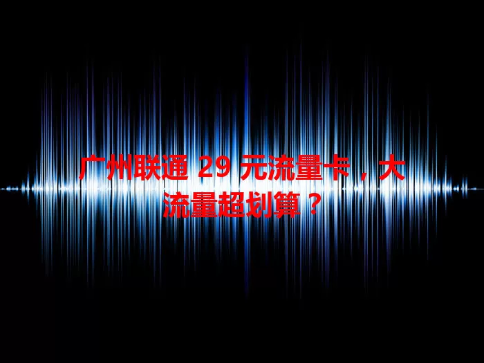 广州联通 29 元流量卡，大流量超划算？