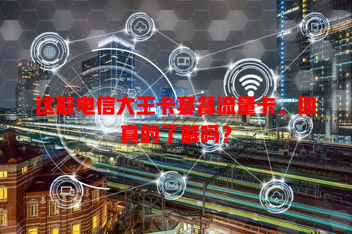 这款电信大王卡套餐流量卡，你真的了解吗？