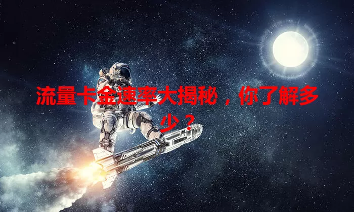 流量卡金速率大揭秘，你了解多少？