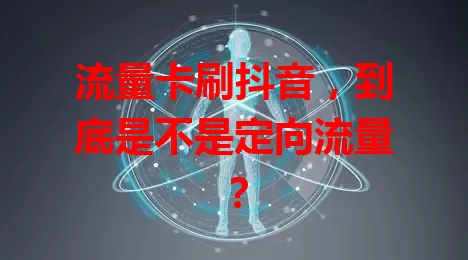 流量卡刷抖音，到底是不是定向流量？