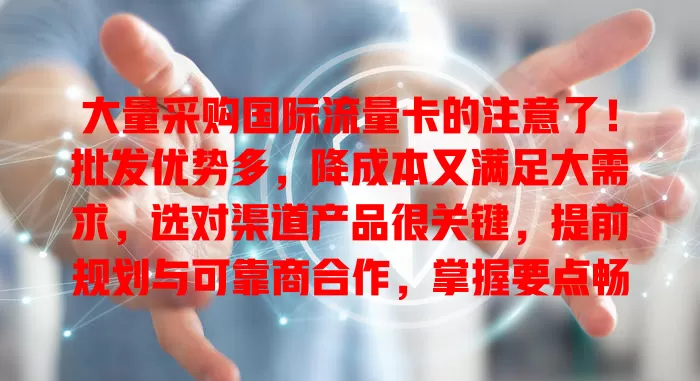 大量采购国际流量卡的注意了！批发优势多，降成本又满足大需求，选对渠道产品很关键，提前规划与可靠商合作，掌握要点畅享海外便捷通讯