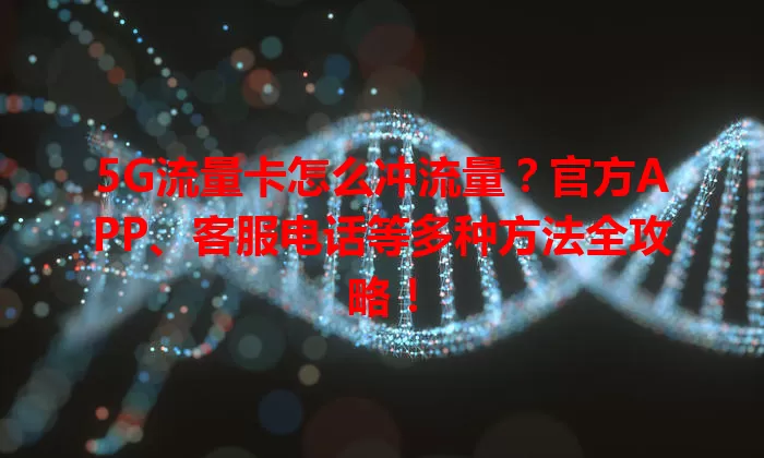 5G流量卡怎么冲流量？官方APP、客服电话等多种方法全攻略！