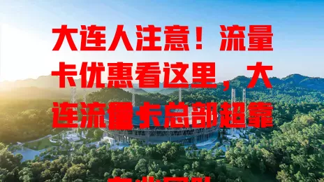 大连人注意！流量卡优惠看这里，大连流量卡总部超靠谱！

专业团队定制多样套餐，覆盖全大连，网络稳定。大流量、通话多套餐任你选，性价比高。客服随时解决问题，选流量卡别纠结，快来挑适合你的！