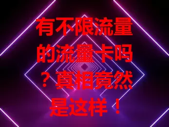 有不限流量的流量卡吗？真相竟然是这样！