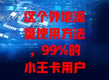 这个外地流量使用方法，99%的小王卡用户都不知道