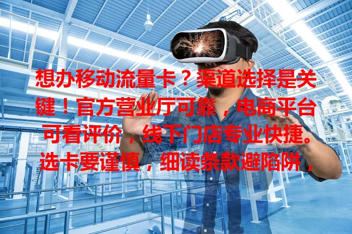 想办移动流量卡？渠道选择是关键！官方营业厅可靠，电商平台可看评价，线下门店专业快捷。选卡要谨慎，细读条款避陷阱，才能畅享网络生活