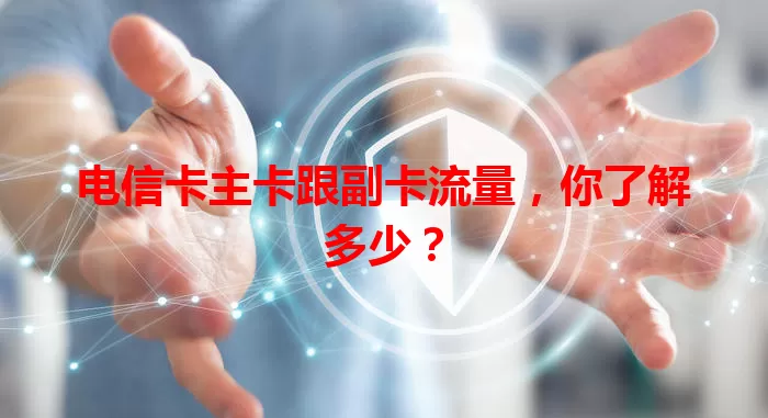 电信卡主卡跟副卡流量，你了解多少？