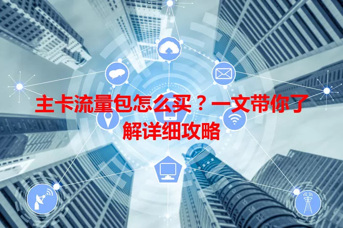 主卡流量包怎么买？一文带你了解详细攻略
