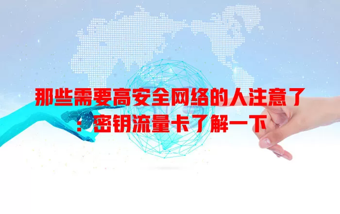 那些需要高安全网络的人注意了：密钥流量卡了解一下