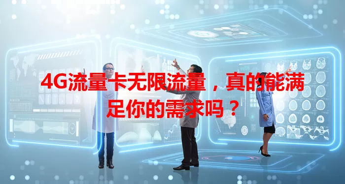 4G流量卡无限流量，真的能满足你的需求吗？