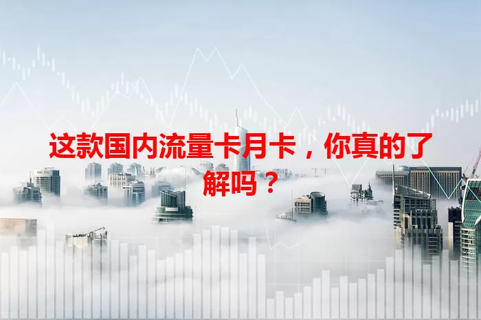 这款国内流量卡月卡，你真的了解吗？