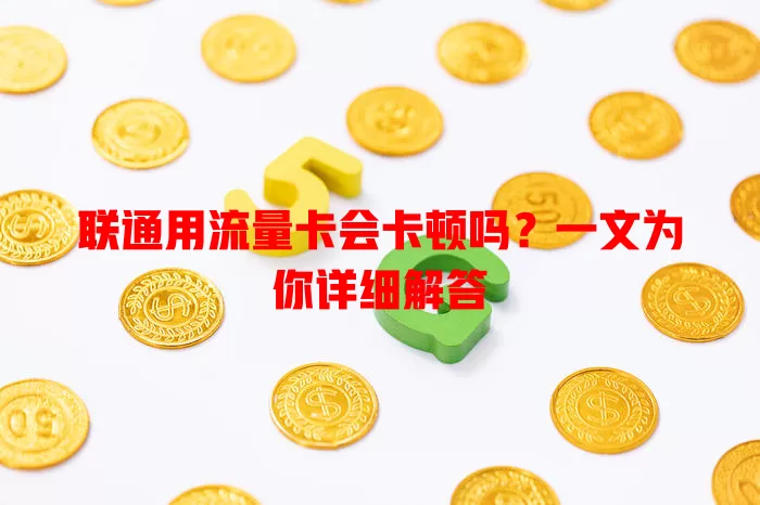 联通用流量卡会卡顿吗？一文为你详细解答
