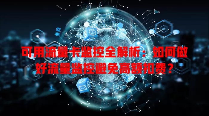 可用流量卡监控全解析：如何做好流量监控避免高额扣费？