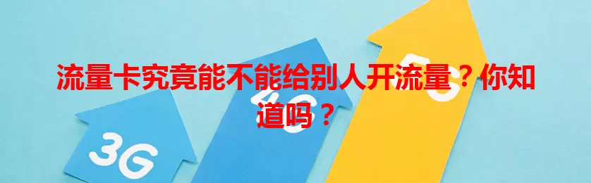 流量卡究竟能不能给别人开流量？你知道吗？