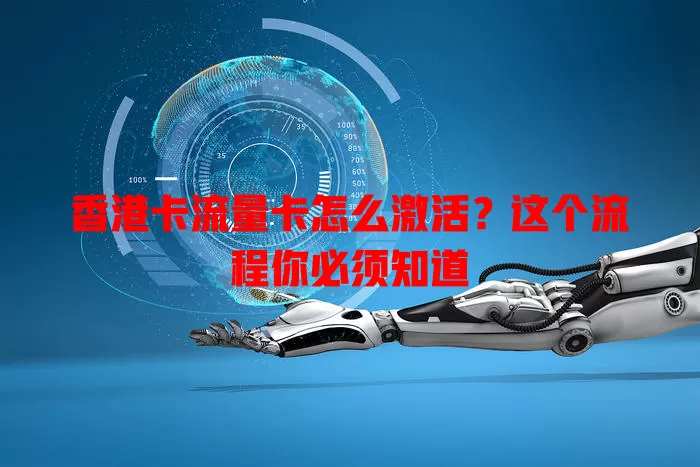 香港卡流量卡怎么激活？这个流程你必须知道